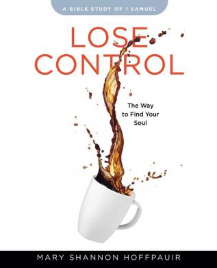 Lose Control Participant Workbook: The Way to Find Your Soul: a Bible Study of 1 Samuel