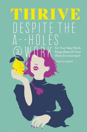 Thrive Despite The A_ _Holes @ Work: Do Your Best Work Regardless of Your Work Environment