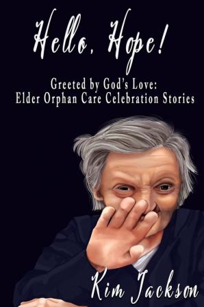 Hello Hope!: Greeted by God's Love: Elder Orphan Care Celebration Stories