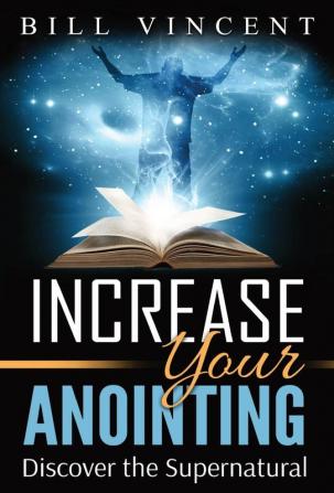 Increase Your Anointing: Discover the Supernatural