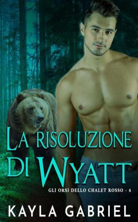 La risoluzione di Wyatt: 6 (Gli Orsi Dello Chalet)