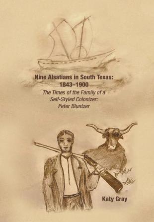 Nine Alsatians in South Texas: 1843-1900: The Times of the Family of a Self-Styled Colonizer: Peter Bluntzer