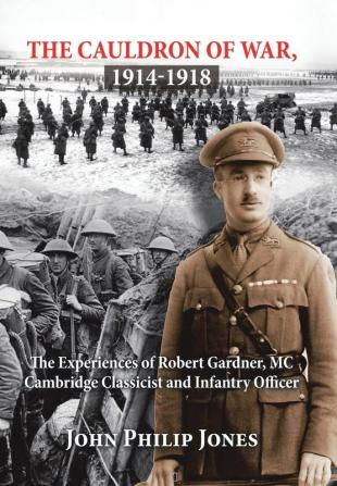 The Cauldron of War 1914-1918: The Experiences of Robert Gardner Mc Cambridge Classicist and Infantry Officer