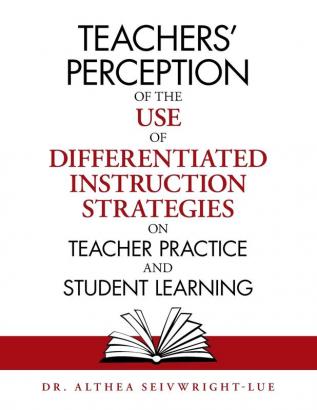 Teachers' Perception of the Use of Differentiated Instruction Strategies on Teacher Practice and Student Learning