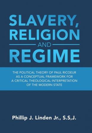 Slavery Religion and Regime: The Political Theory of Paul Ricoeur as a Conceptual Framework for a Critical Theological Interpretation of the Modern State