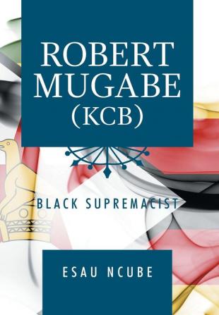 Robert Mugabe Kcb: Black Supremacist