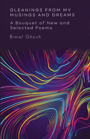 Gleanings from My Musings and Dreams: A Bouquet of New and Selected Poems