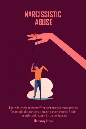 Narcissistic Abuse: How to disarm the narcissist after covert emotional abuse survive a Toxic relationship narcissistic mother partner or parent & begin ... healing and recovery beyond manipulation