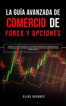 La Guía Avanzada de Comercio de Forex y Opciones: ¡Aprenda los Conceptos Básicos y las Estrategias Secretas Para el Comercio Diario en el Mercado de ... hoy Convirtiéndose en un Trader Superior!