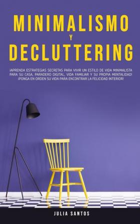 Minimalismo y Decluttering: ¡Aprenda Estrategias Secretas Para Vivir un Estilo de Vida Minimalista Para su Casa Paradero Digital Vida Familiar y su ... su Vida Para Encontrar la Felicidad Interior!