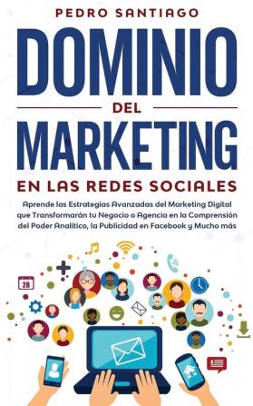 Dominio del Marketing en las Redes Sociales: Aprende las Estrategias Avanzadas del Marketing Digital que Transformarán tu Negocio o Agencia en la ... la Publicidad en Facebook y Mucho más