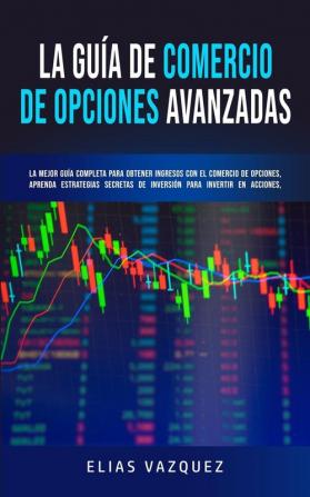 La Guía de Comercio de Opciones Avanzadas: La Mejor Guía Completa Para Obtener Ingresos con el Comercio de Opciones Aprenda Estrategias Secretas de ... Acciones Futuros ETF Opciones y Binarios.