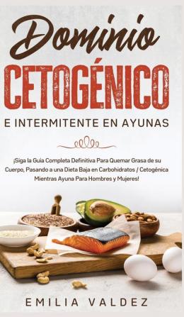 Dominio Cetogénico e Intermitente en Ayunas: ¡Siga la Guía Completa Definitiva Para Guemar Grasa de su Cuerpo Pasando a una Dieta Baja en ... Mientras Ayuna Para Hombres y Mujeres!