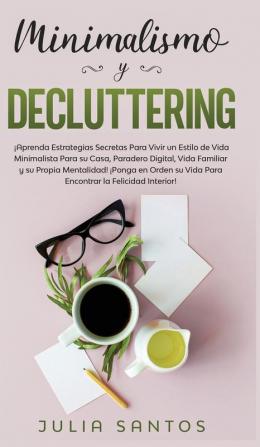 Minimalismo y Decluttering: ¡Aprenda Estrategias Secretas Para Vivir un Estilo de Vida Minimalista Para su Casa Paradero Digital Vida Familiar y su ... su Vida Para Encontrar la Felicidad Interior!