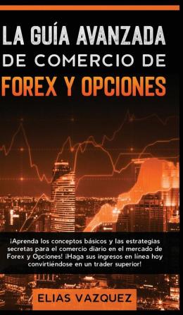 La Guía Avanzada de Comercio de Forex y Opciones: ¡Aprenda los Conceptos Básicos y las Estrategias Secretas Para el Comercio Diario en el Mercado de ... hoy Convirtiéndose en un Trader Superior!