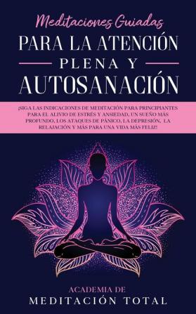 Meditaciones Guiadas Para La Atención Plena y Autosanación: ¡Siga las indicaciones de meditación para principiantes para el alivio de estrés y ... la relajación y más para una vida más feliz!