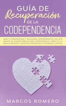 Guía de recuperación de la codependencia: Sana tu personalidad y relaciones codependientes con este manual de usuario para no más codependencia ... y sociópata aprendiendo a retomar el control