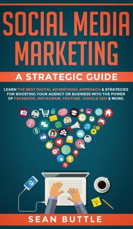 Social Media Marketing a Strategic Guide: Learn the Best Digital Advertising Approach &; Strategies for Boosting Your Agency or Business with the ... Instagram Youtube Google SEO & More.