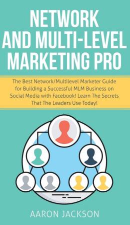 Network and Multi-Level Marketing Pro: The Best Network/Multilevel Marketer Guide for Building a Successful MLM Business on Social Media with Facebook! Learn the Secrets That the Leaders Use Today!