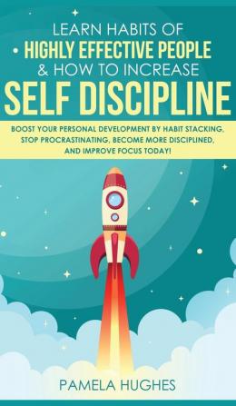 Learn Habits of Highly Effective People & How to Increase Self Discipline: Boost Your Personal Development by Habit Stacking Stop Procrastinating Become More Disciplined and Improve Focus Today!