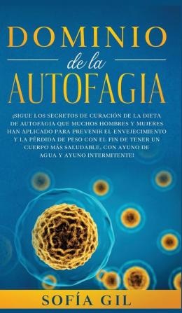 Dominio de la Autofagia: ¡Sigue los secretos de curación de la dieta de autofagia que muchos hombres y mujeres han aplicado para prevenir el ... saludable con ayuno de agua y ayuno intermi