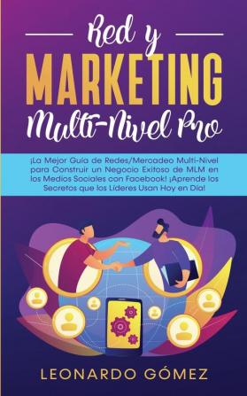 Red y Marketing Multi-Nivel Pro: ¡La Mejor Guía de Redes/Mercadeo Multi-Nivel para Construir un Negocio Exitoso de MLM en los Medios Sociales con ... los Secretos que los Líderes Usan Hoy en Día!