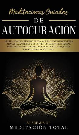 Meditaciones Guiadas de Autocuración: Meditación de Atención Plena que Incluye Guiones para Aliviar la Ansiedad y el Estrés Curación de Chakras ... Ataques de Pánico Respiración y Más.