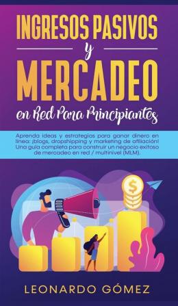 Ingresos Pasivos y Mercadeo en Red Para Principiantes: Aprenda ideas y estrategias para ganar dinero en línea: ¡blogs dropshipping y marketing de ... de mercadeo en red / multinivel (MLM).