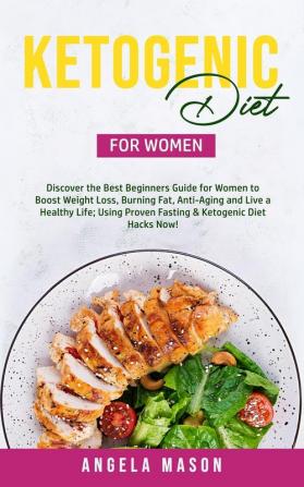 Ketogenic Diet for Women: Discover the Best Beginners Guide for Women to Boost Weight Loss Burn Fat Slow Down Aging and Live a Healthy Life; Using Proven Fasting & Ketogenic Diet Hacks Now!