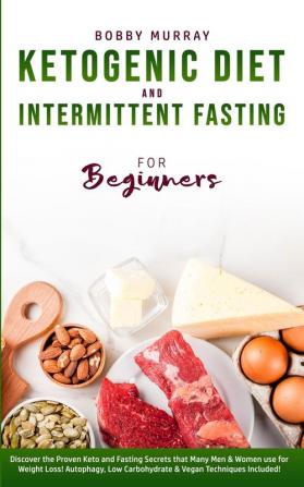 Ketogenic Diet and Intermittent Fasting for Beginners: Discover the Proven Keto and Fasting Secrets that Many Men & Women use for Weight Loss! Autophagy Low Carbohydrate & Vegan Techniques Included!