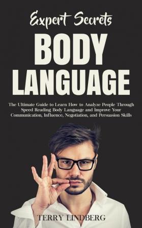 Expert Secrets - Body Language: The Ultimate Guide to Learn how to Analyze People Through Speed Reading Body Language and Improve Your Communication Influence Negotiation and Persuasion Skills.