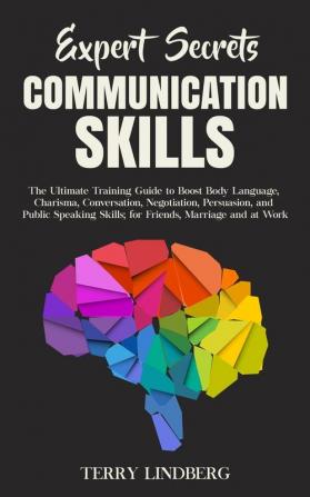 Expert Secrets - Communication Skills: The Ultimate Training Guide to Boost Body Language Charisma Conversation Negotiation Persuasion and Public ... Skills; for Friends Marriage and at Work.