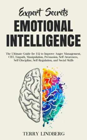 Expert Secrets - Emotional Intelligence: The Ultimate Guide for EQ to Improve Anger Management CBT Empath Manipulation Persuasion Self-Awareness ... Self-Regulation and Social Skills.