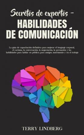 Secretos de Expertos - Habilidades de Comunicación: La guía de capacitación definitiva para mejorar el lenguaje corporal el carisma la conversación ... en público; para amigos matrimonio y en el