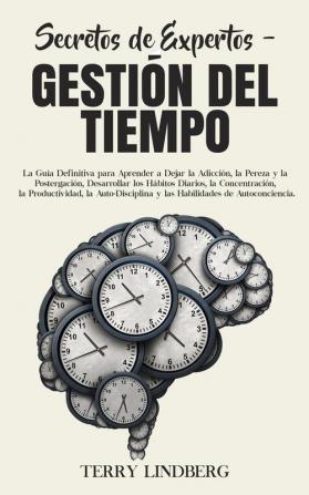 Secretos de Expertos - Gestión del Tiempo: La Guía Definitiva para Aprender a Dejar la Adicción la Pereza y la Postergación Desarrollar los Hábitos ... y las Habilidades de Autoconciencia.