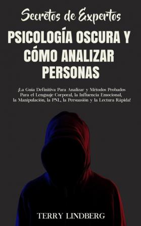 Secretos de Expertos - Psicología Oscura y Cómo Analizar Personas: ¡La Guía Definitiva Para Analizar y Métodos Probados Para el Lenguaje Corporal la ... la PNL la Persuasión y la Lectura Rápida!