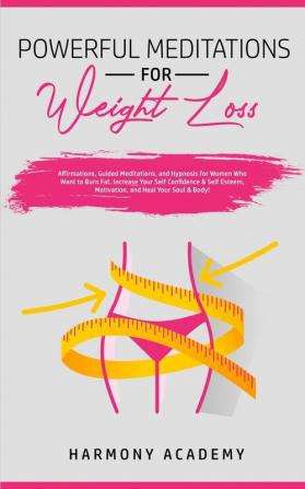 Powerful Meditations for Weight Loss: Affirmations Guided Meditations and Hypnosis for Women Who Want to Burn Fat. Increase Your Self Confidence & Self Esteem Motivation and Heal Your Soul & Body!