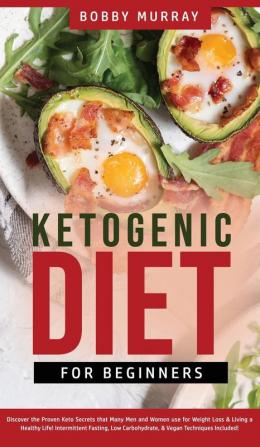 Ketogenic Diet for Beginners: Proven Keto Secrets that Men and Women Use for Weight Loss & Living a Healthy Life! Intermittent Fasting Low Carbohydrate & Vegan Techniques Included!