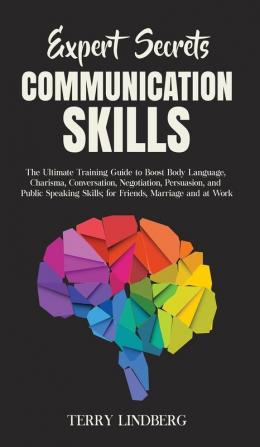 Expert Secrets - Communication Skills: The Ultimate Training Guide to Boost Body Language Charisma Conversation Negotiation Persuasion and Public ... Skills; for Friends Marriage and at Work.