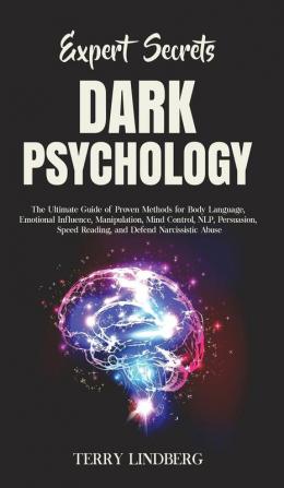 Expert Secrets - Dark Psychology: The Ultimate Guide of Proven Methods for Body Language Emotional Influence Manipulation Mind Control NLP ... Speed Reading and Defend Narcissistic Abuse.