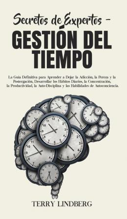 Secretos de Expertos - Gestión del Tiempo: La Guía Definitiva para Aprender a Dejar la Adicción la Pereza y la Postergación Desarrollar los Hábitos ... y las Habilidades de Autoconciencia.