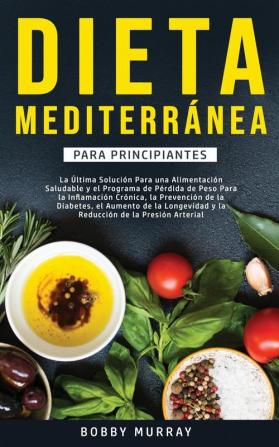 Dieta Mediterránea Para Principiantes: La última solución para una alimentación saludable y el programa de pérdida de peso para la inflamación ... y la reducción de la presión arterial.