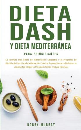 Dieta Dash y Dieta Mediterránea Para Principiantes: La fórmula más eficáz de Alimentación Saludable y el Programa de Pérdida de Peso para la ... Bajar la Presión Arterial; ¡Incluye Recetas!