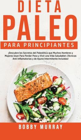 Dieta Paleo Para Principiantes: ¡Descubre los secretos del paleolítico que muchos hombres y mujeres usan para perder peso y vivir una vida saludable! ... y de ayuno intermitente incluidas!