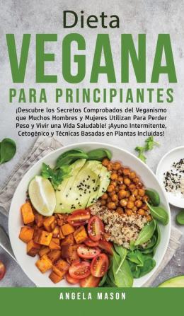 Dieta Vegana Para Principiantes: ¡Descubre los Secretos Comprobados del Veganismo que Muchos Hombres y Mujeres Utilizan para Perder Peso y Vivir una ... y Técnicas Basadas en Plantas Incluidas!