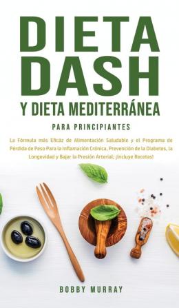 Dieta Dash y Dieta Mediterránea Para Principiantes: La fórmula más eficáz de Alimentación Saludable y el Programa de Pérdida de Peso para la ... Bajar la Presión Arterial; ¡Incluye Recetas!