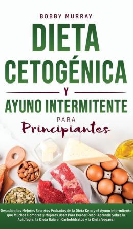 Dieta Cetogénica y Ayuno Intermitente Para Principiantes: Descubre los mejores secretos probados de la Dieta Keto y el Ayuno Intermitente que Muchos ... la Dieta Baja en Carbohidratos y la D