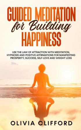 Guided Meditation for Building Happiness: Use The Law of Attraction with Meditation Hypnosis and Positive Affirmations for Manifesting Prosperity Success Self-Love and Weight Loss