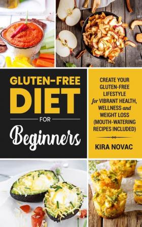 Gluten-Free Diet for Beginners: Create Your Gluten-Free Lifestyle for Vibrant Health Wellness and Weight Loss: 1 (Gluten-Free Recipes Guide Celiac Disease Cookbook)