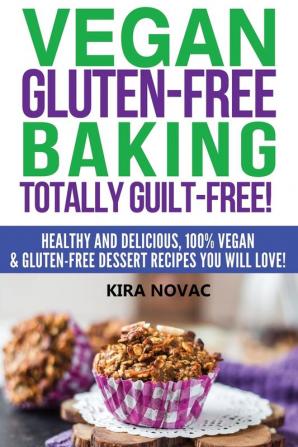 Vegan Gluten-Free Baking: Totally Guilt-Free!: Healthy and Delicious 100% Vegan and Gluten-Free Dessert Recipes You Will Love (Gluten-Free Gluten-Free Diet Gluten-Free Recipes)